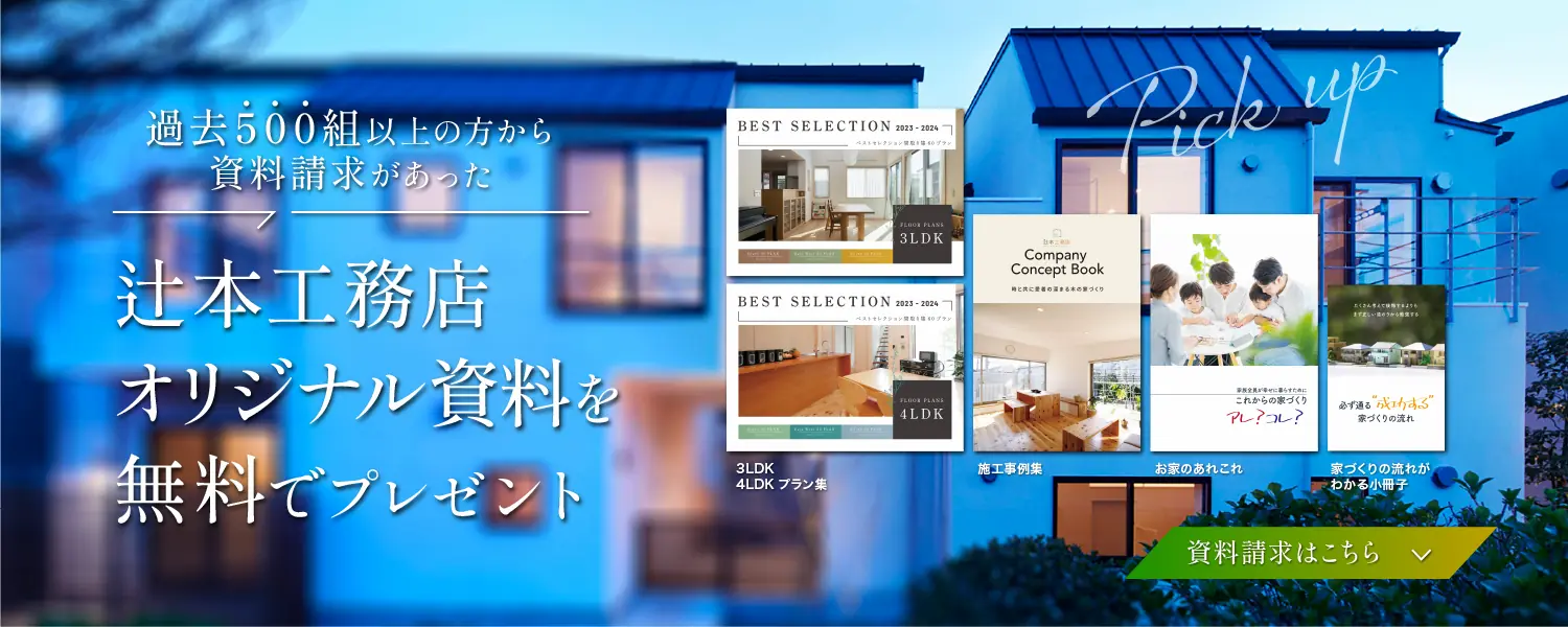 辻󠄀本工務店オリジナル資料のご案内。施工事例集やプラン集、家づくりの流れなどを無料プレゼント。資料請求は下のフォームから。